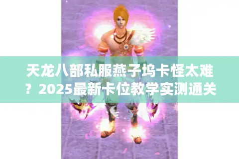 天龙八部私服燕子坞卡怪太难？2025最新卡位教学实测通关