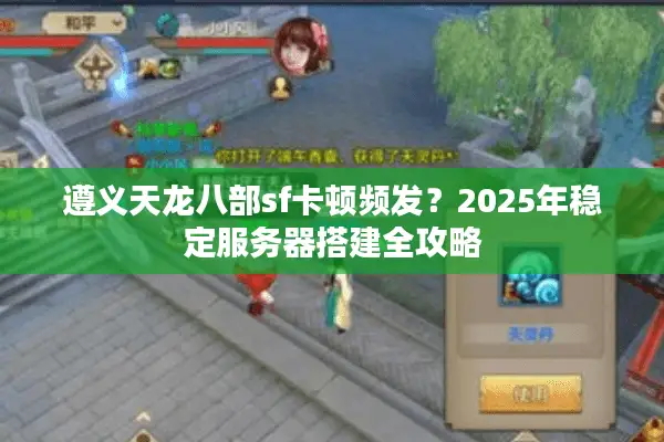 遵义天龙八部sf卡顿频发?2025年稳定服务器搭建全攻略 遵义天龙八部sf卡顿频发?2025年稳定服务器搭建全攻略