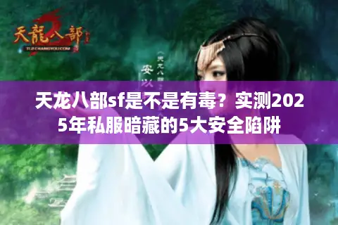 天龙八部sf是不是有毒？实测2025年私服暗藏的5大安全陷阱
