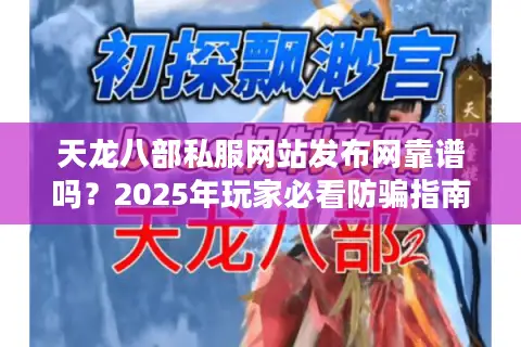 天龙八部私服网站发布网靠谱吗?2025年玩家必看防骗指南 天龙八部私服网站发布网靠谱吗?2025年玩家必看防骗指南