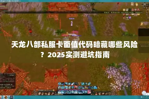 天龙八部私服卡面值代码暗藏哪些风险？2025实测避坑指南