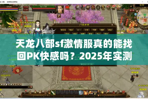 天龙八部sf激情服真的能找回PK快感吗?2025年实测数据揭秘 天龙八部sf激情服真的能找回PK快感吗?2025年实测数据揭秘