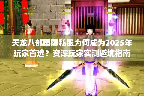 天龙八部国际私服为何成为2025年玩家首选?资深玩家实测避坑指南 天龙八部国际私服为何成为2025年玩家首选?资深玩家实测避坑指南