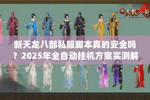 新天龙八部私服脚本真的安全吗?2025年全自动挂机方案实测解析 新天龙八部私服脚本真的安全吗?2025年全自动挂机方案实测解析
