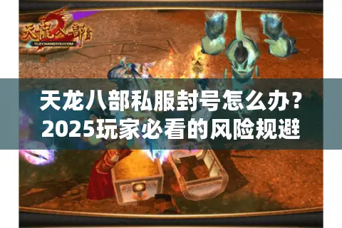 天龙八部私服封号怎么办？2025玩家必看的风险规避指南