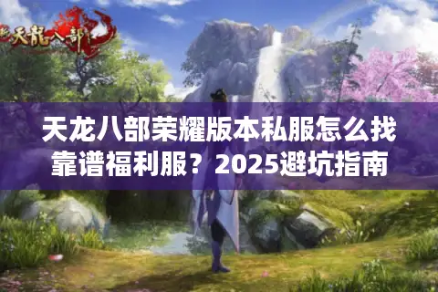 天龙八部荣耀版本私服怎么找靠谱福利服？2025避坑指南