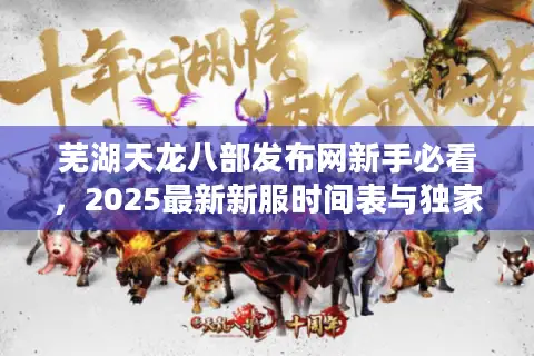 芜湖天龙八部发布网新手必看，2025最新新服时间表与独家升级攻略