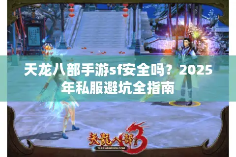 天龙八部手游sf安全吗?2025年私服避坑全指南 天龙八部手游sf安全吗?2025年私服避坑全指南