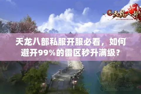 天龙八部私服开服必看,如何避开99%的雷区秒升满级? 天龙八部私服开服必看,如何避开99%的雷区秒升满级?