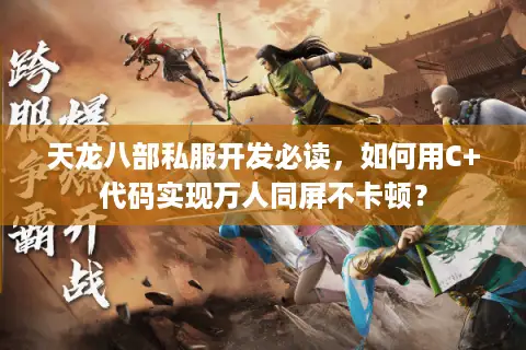 天龙八部私服开发必读，如何用C+代码实现万人同屏不卡顿？