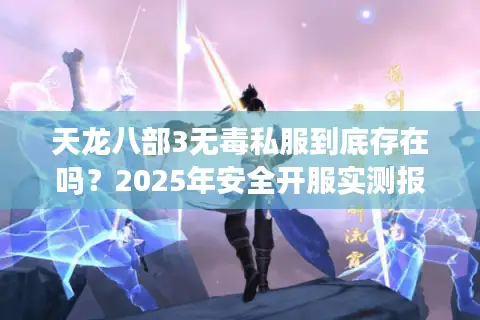 天龙八部3无毒私服到底存在吗？2025年安全开服实测报告