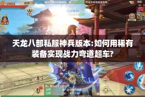 天龙八部私服神兵版本:如何用稀有装备实现战力弯道超车?