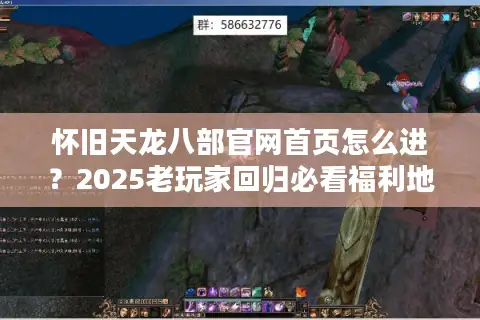 怀旧天龙八部官网首页怎么进？2025老玩家回归必看福利地图