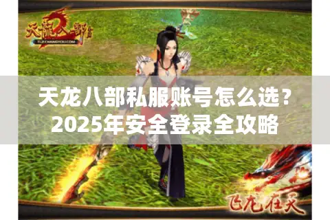 天龙八部私服账号怎么选?2025年安全登录全攻略 天龙八部私服账号怎么选?2025年安全登录全攻略