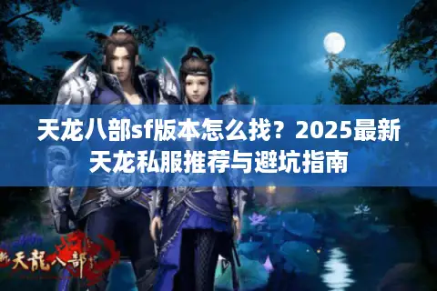 天龙八部sf版本怎么找？2025最新天龙私服推荐与避坑指南