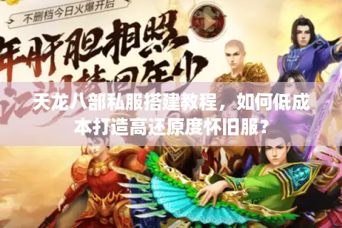 天龙八部私服搭建教程，如何低成本打造高还原度怀旧服？