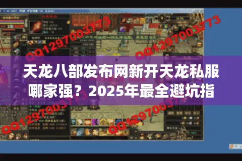 天龙八部发布网新开天龙私服哪家强？2025年最全避坑指南