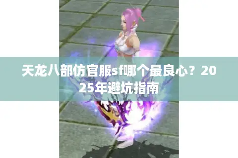天龙八部仿官服sf哪个最良心？2025年避坑指南