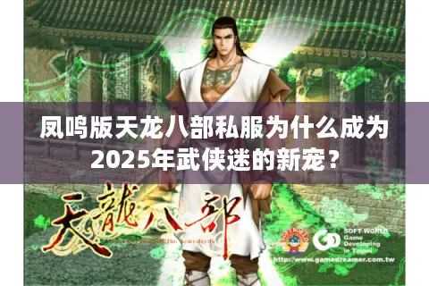 凤鸣版天龙八部私服为什么成为2025年武侠迷的新宠？