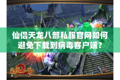 仙侣天龙八部私服官网如何避免下载到病毒客户端? 仙侣天龙八部私服官网如何避免下载到病毒客户端?