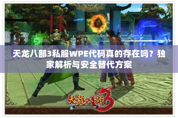 天龙八部3私服WPE代码真的存在吗?独家解析与安全替代方案 天龙八部3私服WPE代码真的存在吗?独家解析与安全替代方案