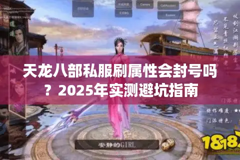 天龙八部私服刷属性会封号吗?2025年实测避坑指南 天龙八部私服刷属性会封号吗?2025年实测避坑指南
