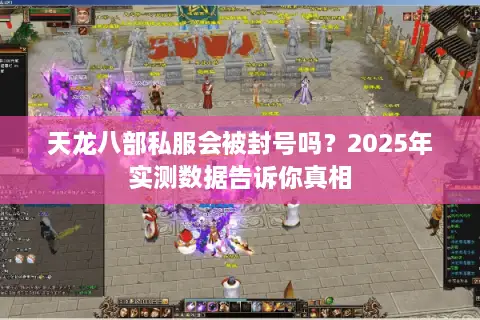 天龙八部私服会被封号吗？2025年实测数据告诉你真相