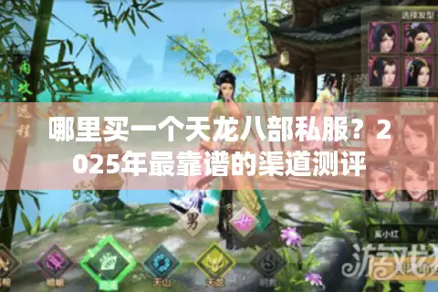 哪里买一个天龙八部私服?2025年最靠谱的渠道测评 哪里买一个天龙八部私服?2025年最靠谱的渠道测评