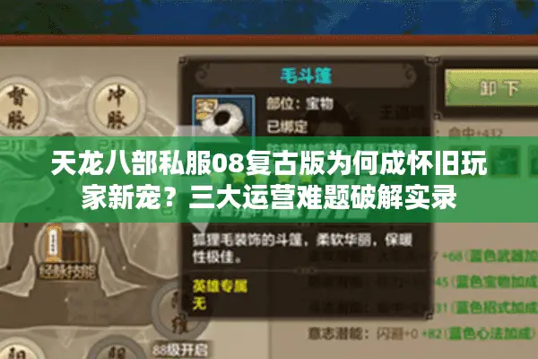 天龙八部私服08复古版为何成怀旧玩家新宠?三大运营难题破解实录 天龙八部私服08复古版为何成怀旧玩家新宠?三大运营难题破解实录