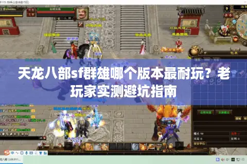 天龙八部sf群雄哪个版本最耐玩?老玩家实测避坑指南 天龙八部sf群雄哪个版本最耐玩?老玩家实测避坑指南