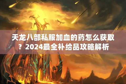 天龙八部私服加血的药怎么获取?2024最全补给品攻略解析 天龙八部私服加血的药怎么获取?2024最全补给品攻略解析