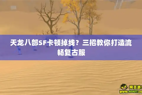 天龙八部SF卡顿掉线？三招教你打造流畅复古服