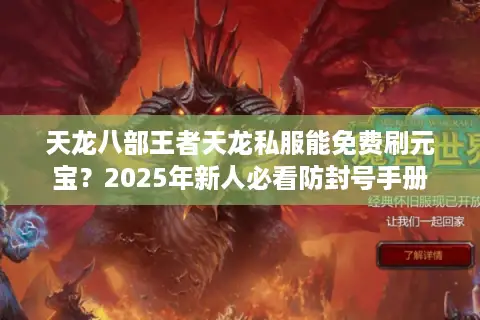 天龙八部王者天龙私服能免费刷元宝？2025年新人必看防封号手册