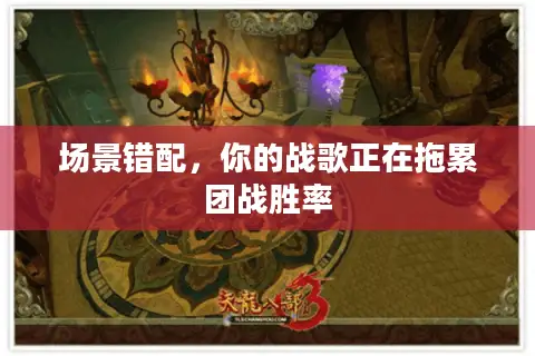 场景错配,你的战歌正在拖累团战胜率 场景错配,你的战歌正在拖累团战胜率