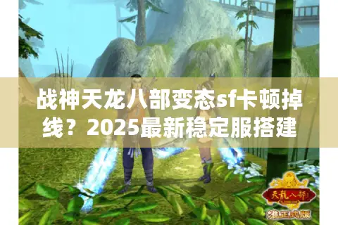 战神天龙八部变态sf卡顿掉线?2025最新稳定服搭建教程 战神天龙八部变态sf卡顿掉线?2025最新稳定服搭建教程