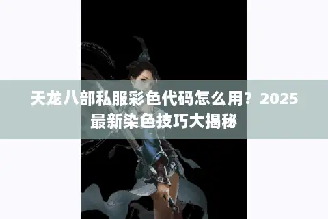 天龙八部私服彩色代码怎么用?2025最新染色技巧大揭秘 天龙八部私服彩色代码怎么用?2025最新染色技巧大揭秘