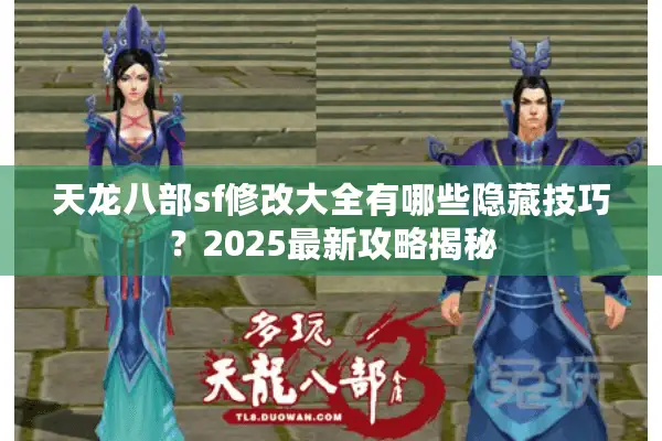 天龙八部sf修改大全有哪些隐藏技巧?2025最新攻略揭秘 天龙八部sf修改大全有哪些隐藏技巧?2025最新攻略揭秘
