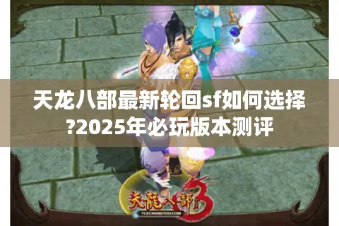天龙八部最新轮回sf如何选择?2025年必玩版本测评