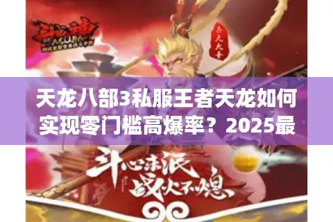 天龙八部3私服王者天龙如何实现零门槛高爆率？2025最新升级指南