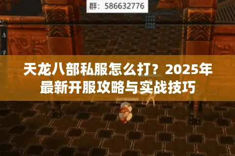 天龙八部私服怎么打？2025年最新开服攻略与实战技巧