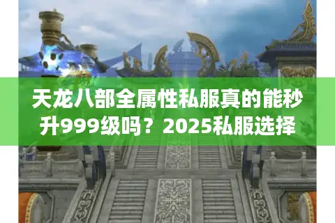 天龙八部全属性私服真的能秒升999级吗？2025私服选择终极指南