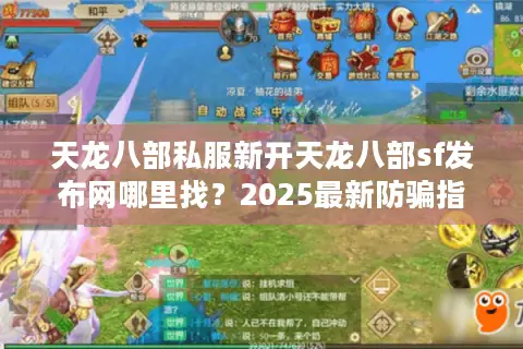 天龙八部私服新开天龙八部sf发布网哪里找？2025最新防骗指南