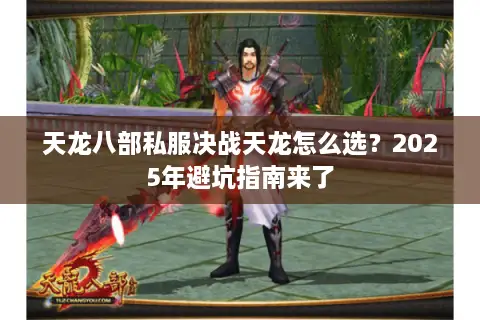 天龙八部私服决战天龙怎么选?2025年避坑指南来了 天龙八部私服决战天龙怎么选?2025年避坑指南来了