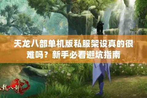 天龙八部单机版私服架设真的很难吗?新手必看避坑指南 天龙八部单机版私服架设真的很难吗?新手必看避坑指南
