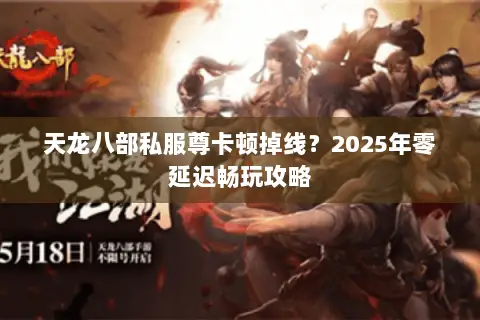天龙八部私服尊卡顿掉线？2025年零延迟畅玩攻略
