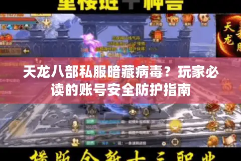 天龙八部私服暗藏病毒?玩家必读的账号安全防护指南 天龙八部私服暗藏病毒?玩家必读的账号安全防护指南