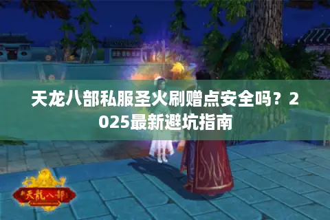 天龙八部私服圣火刷赠点安全吗？2025最新避坑指南