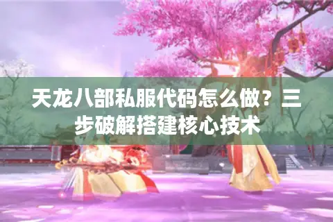 天龙八部私服代码怎么做?三步破解搭建核心技术 天龙八部私服代码怎么做?三步破解搭建核心技术