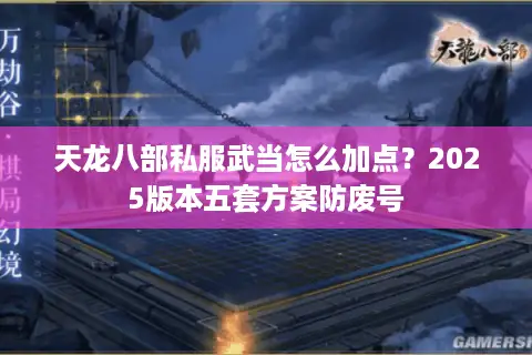 天龙八部私服武当怎么加点？2025版本五套方案防废号
