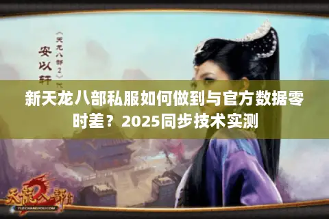 新天龙八部私服如何做到与官方数据零时差？2025同步技术实测